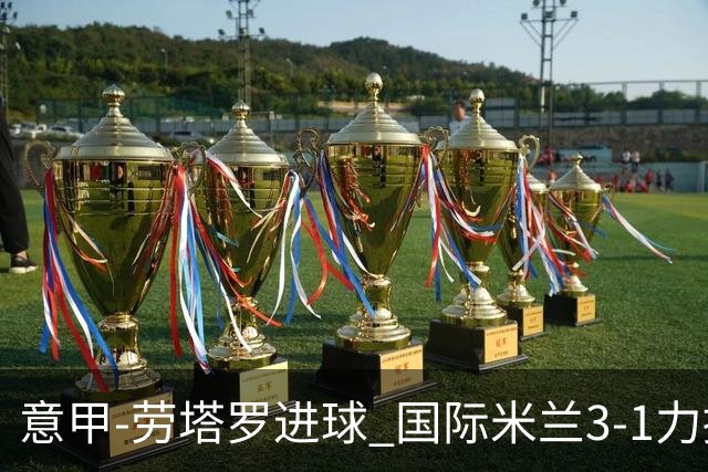 意甲-劳塔罗进球 国际米兰3-1力擒罗马登上榜首