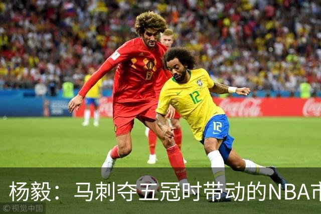 杨毅：马刺夺五冠时带动的NBA市场也比不了尼克斯&湖人&绿军&勇士