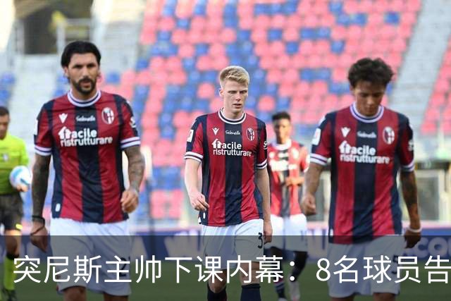 突尼斯主帅下课内幕：8名球员告知主帅要走一起走 结果未兑现承诺